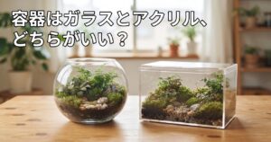 苔テラリウムの容器はガラスとアクリル、どちらがいい?